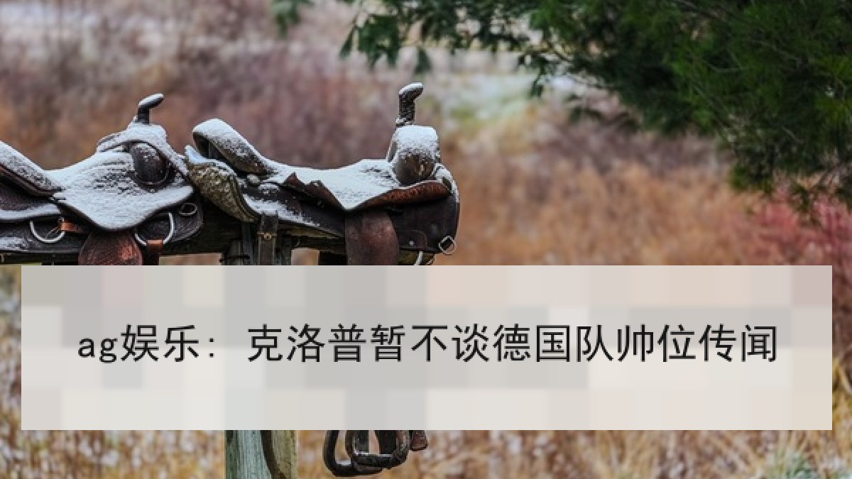 ag娱乐: 克洛普暂不谈德国队帅位传闻