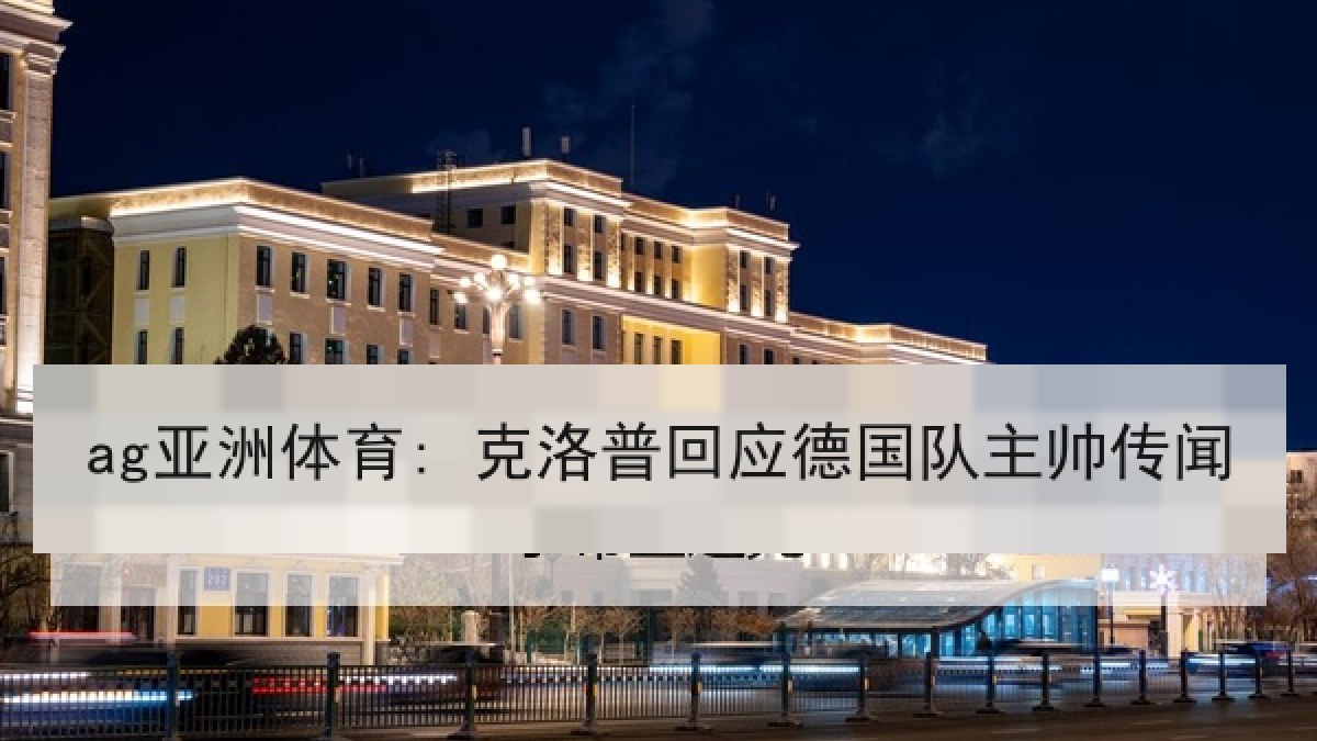 ag亚洲体育: 克洛普回应德国队主帅传闻
