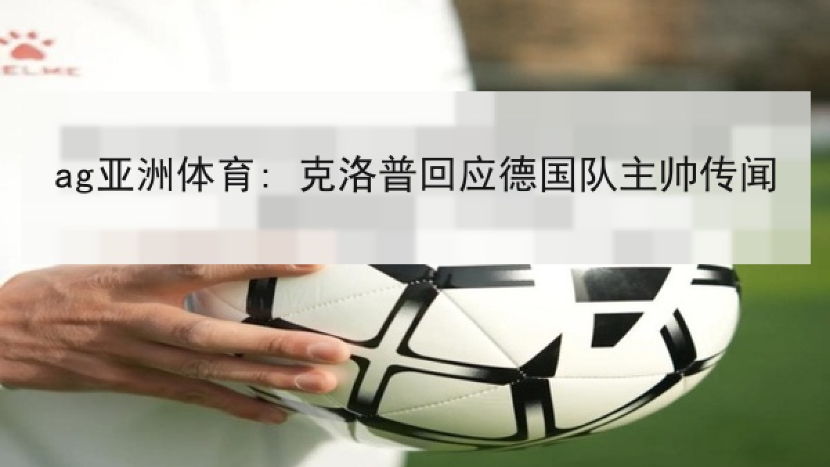 ag亚洲体育: 克洛普回应德国队主帅传闻